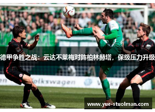 德甲争胜之战：云达不莱梅对阵柏林赫塔，保级压力升级