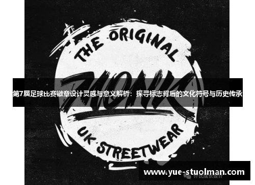 第7届足球比赛徽章设计灵感与意义解析：探寻标志背后的文化符号与历史传承