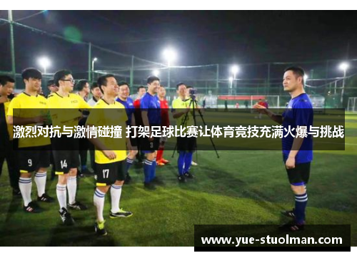 激烈对抗与激情碰撞 打架足球比赛让体育竞技充满火爆与挑战
